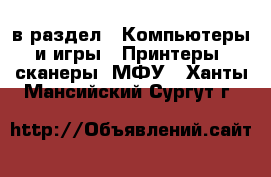  в раздел : Компьютеры и игры » Принтеры, сканеры, МФУ . Ханты-Мансийский,Сургут г.